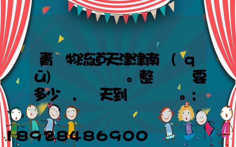 青島物流道天津津南區(qū)。整車運輸要多少錢,幾天到貨。